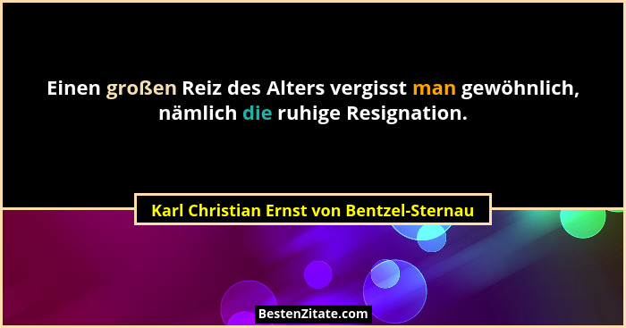 Einen großen Reiz des Alters vergisst man gewöhnlich, nämlich die ruhige Resignation.... - Karl Christian Ernst von Bentzel-Sternau