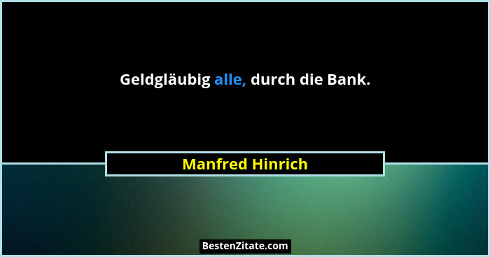 Geldgläubig alle, durch die Bank.... - Manfred Hinrich