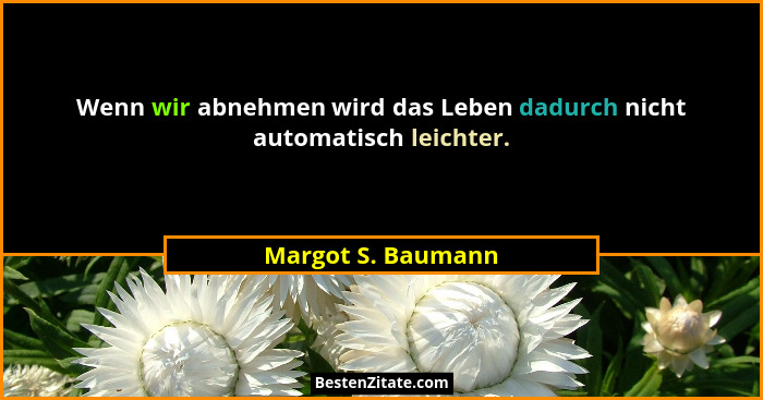 Wenn wir abnehmen wird das Leben dadurch nicht automatisch leichter.... - Margot S. Baumann