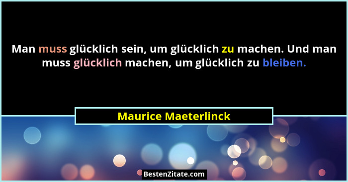 Man muss glücklich sein, um glücklich zu machen. Und man muss glücklich machen, um glücklich zu bleiben.... - Maurice Maeterlinck