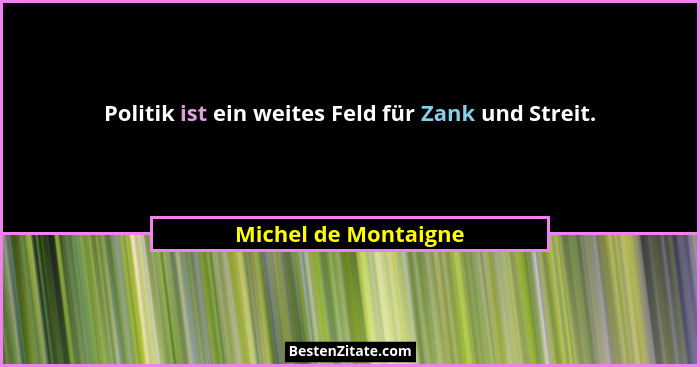 Politik ist ein weites Feld für Zank und Streit.... - Michel de Montaigne