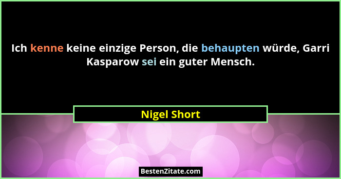 Ich kenne keine einzige Person, die behaupten würde, Garri Kasparow sei ein guter Mensch.... - Nigel Short