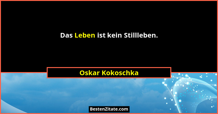 Das Leben ist kein Stillleben.... - Oskar Kokoschka