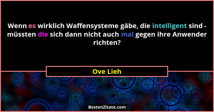 Wenn es wirklich Waffensysteme gäbe, die intelligent sind - müssten die sich dann nicht auch mal gegen ihre Anwender richten?... - Ove Lieh
