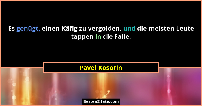 Es genügt, einen Käfig zu vergolden, und die meisten Leute tappen in die Falle.... - Pavel Kosorin