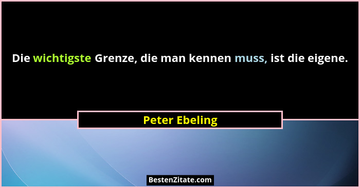 Die wichtigste Grenze, die man kennen muss, ist die eigene.... - Peter Ebeling