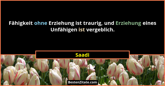 Fähigkeit ohne Erziehung ist traurig, und Erziehung eines Unfähigen ist vergeblich.... - Saadi