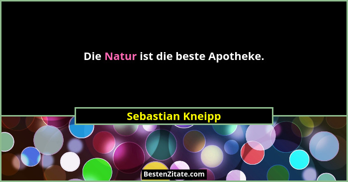 Die Natur ist die beste Apotheke.... - Sebastian Kneipp