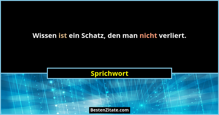 Wissen ist ein Schatz, den man nicht verliert.... - Sprichwort