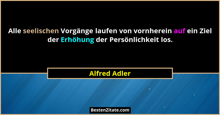 Alle seelischen Vorgänge laufen von vornherein auf ein Ziel der Erhöhung der Persönlichkeit los.... - Alfred Adler