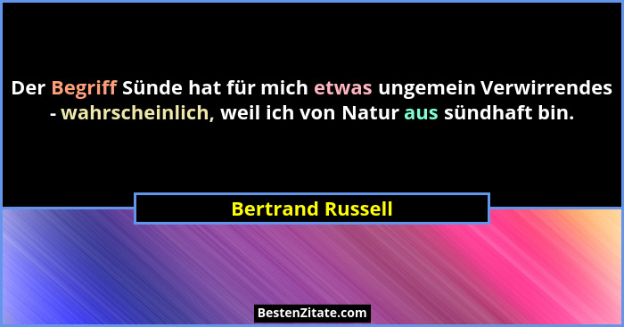 Der Begriff Sünde hat für mich etwas ungemein Verwirrendes - wahrscheinlich, weil ich von Natur aus sündhaft bin.... - Bertrand Russell