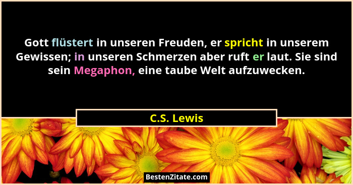 Gott flüstert in unseren Freuden, er spricht in unserem Gewissen; in unseren Schmerzen aber ruft er laut. Sie sind sein Megaphon, eine ta... - C.S. Lewis