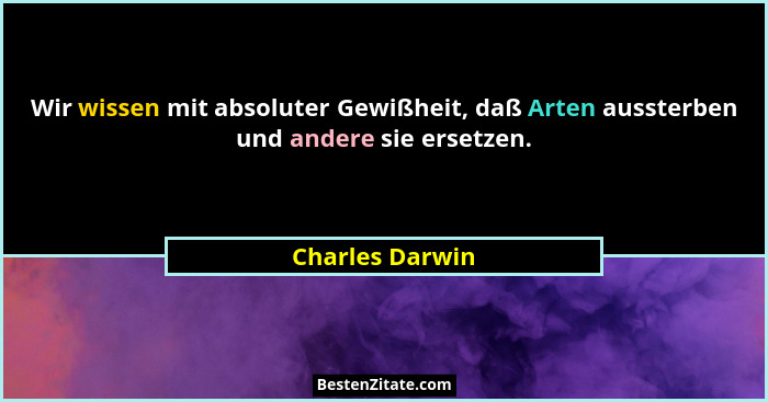Wir wissen mit absoluter Gewißheit, daß Arten aussterben und andere sie ersetzen.... - Charles Darwin