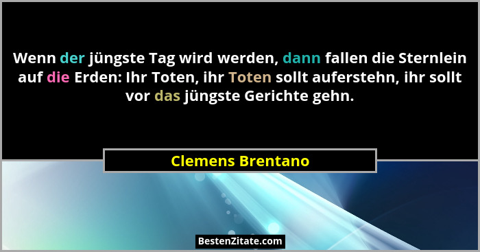 Wenn der jüngste Tag wird werden, dann fallen die Sternlein auf die Erden: Ihr Toten, ihr Toten sollt auferstehn, ihr sollt vor das... - Clemens Brentano