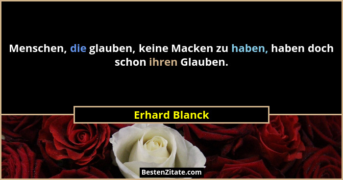 Menschen, die glauben, keine Macken zu haben, haben doch schon ihren Glauben.... - Erhard Blanck