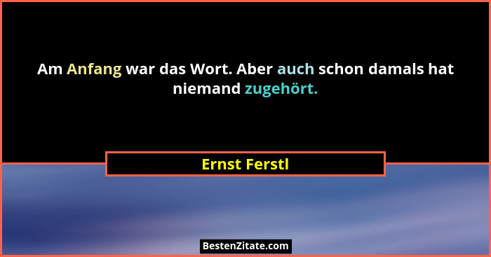 Am Anfang war das Wort. Aber auch schon damals hat niemand zugehört.... - Ernst Ferstl