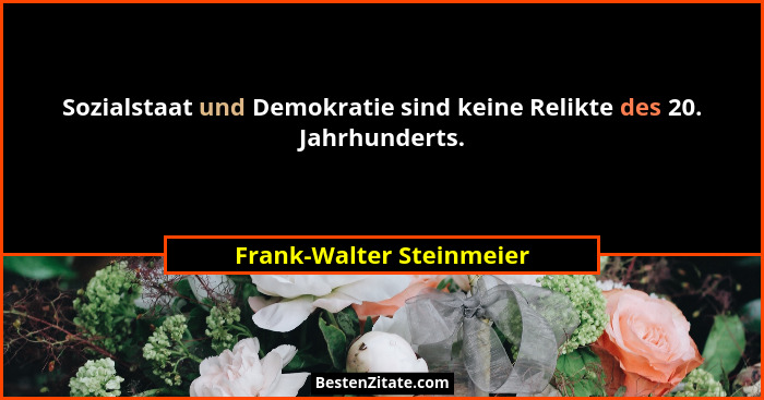 Sozialstaat und Demokratie sind keine Relikte des 20. Jahrhunderts.... - Frank-Walter Steinmeier