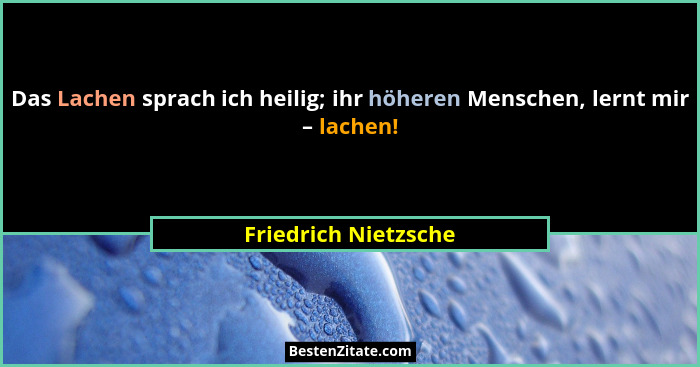 Das Lachen sprach ich heilig; ihr höheren Menschen, lernt mir – lachen!... - Friedrich Nietzsche