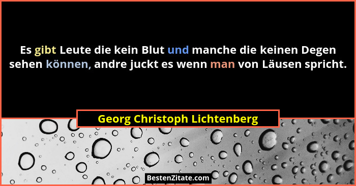 Es gibt Leute die kein Blut und manche die keinen Degen sehen können, andre juckt es wenn man von Läusen spricht.... - Georg Christoph Lichtenberg