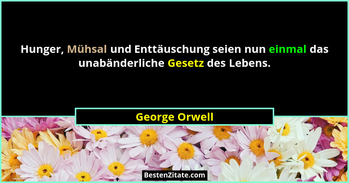 Hunger, Mühsal und Enttäuschung seien nun einmal das unabänderliche Gesetz des Lebens.... - George Orwell