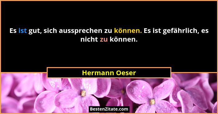 Es ist gut, sich aussprechen zu können. Es ist gefährlich, es nicht zu können.... - Hermann Oeser