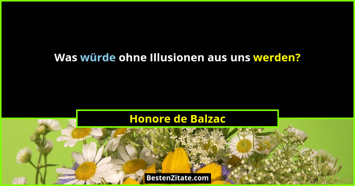 Was würde ohne Illusionen aus uns werden?... - Honore de Balzac