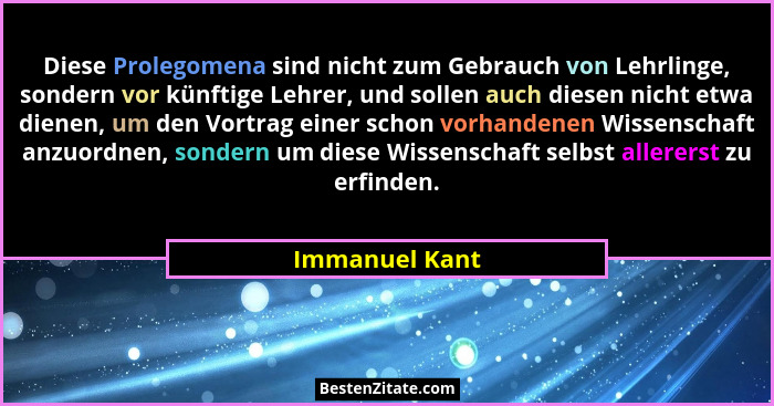 Diese Prolegomena sind nicht zum Gebrauch von Lehrlinge, sondern vor künftige Lehrer, und sollen auch diesen nicht etwa dienen, um den... - Immanuel Kant