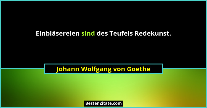 Einbläsereien sind des Teufels Redekunst.... - Johann Wolfgang von Goethe