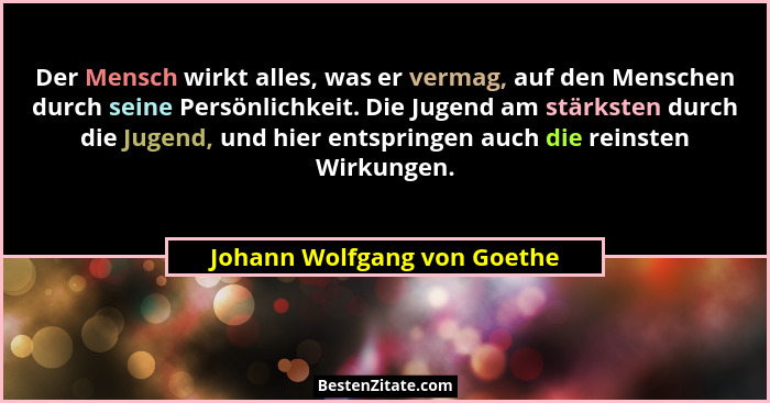 Der Mensch wirkt alles, was er vermag, auf den Menschen durch seine Persönlichkeit. Die Jugend am stärksten durch die Jug... - Johann Wolfgang von Goethe