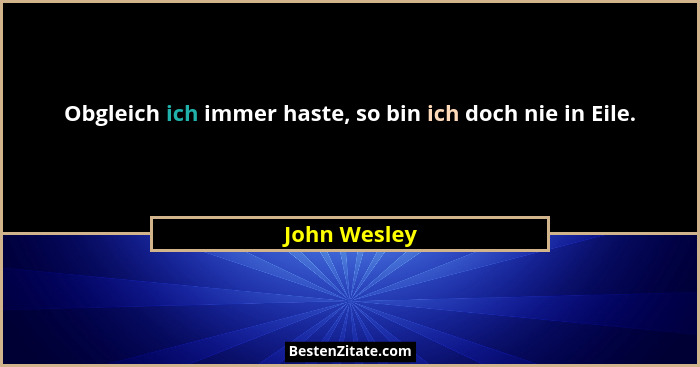 Obgleich ich immer haste, so bin ich doch nie in Eile.... - John Wesley