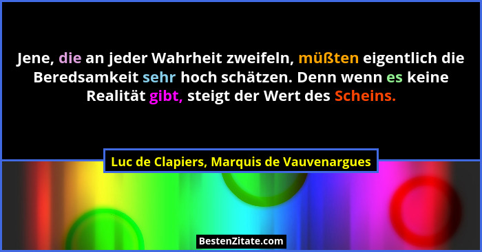 Jene, die an jeder Wahrheit zweifeln, müßten eigentlich die Beredsamkeit sehr hoch schätzen. Denn wenn es k... - Luc de Clapiers, Marquis de Vauvenargues