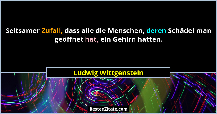 Seltsamer Zufall, dass alle die Menschen, deren Schädel man geöffnet hat, ein Gehirn hatten.... - Ludwig Wittgenstein