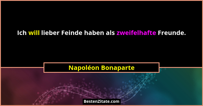 Ich will lieber Feinde haben als zweifelhafte Freunde.... - Napoléon Bonaparte