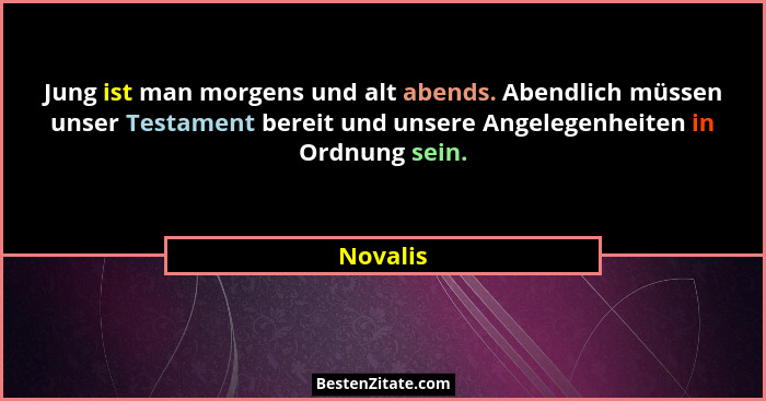 Jung ist man morgens und alt abends. Abendlich müssen unser Testament bereit und unsere Angelegenheiten in Ordnung sein.... - Novalis