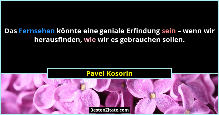 Das Fernsehen könnte eine geniale Erfindung sein – wenn wir herausfinden, wie wir es gebrauchen sollen.... - Pavel Kosorin