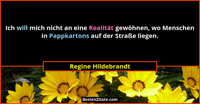 Ich will mich nicht an eine Realität gewöhnen, wo Menschen in Pappkartons auf der Straße liegen.... - Regine Hildebrandt