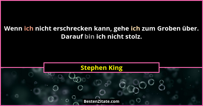 Wenn ich nicht erschrecken kann, gehe ich zum Groben über. Darauf bin ich nicht stolz.... - Stephen King