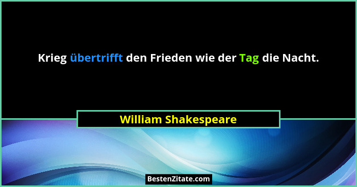 Krieg übertrifft den Frieden wie der Tag die Nacht.... - William Shakespeare