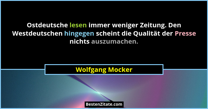 Ostdeutsche lesen immer weniger Zeitung. Den Westdeutschen hingegen scheint die Qualität der Presse nichts auszumachen.... - Wolfgang Mocker