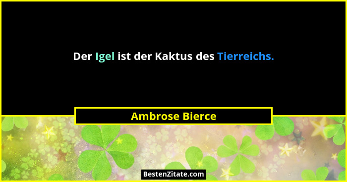 Der Igel ist der Kaktus des Tierreichs.... - Ambrose Bierce