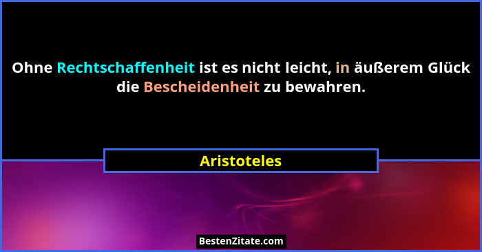 Ohne Rechtschaffenheit ist es nicht leicht, in äußerem Glück die Bescheidenheit zu bewahren.... - Aristoteles