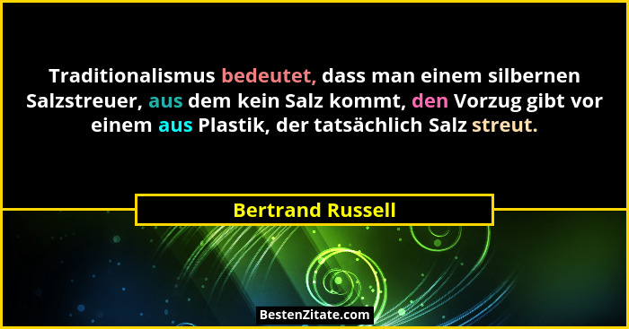 Traditionalismus bedeutet, dass man einem silbernen Salzstreuer, aus dem kein Salz kommt, den Vorzug gibt vor einem aus Plastik, de... - Bertrand Russell