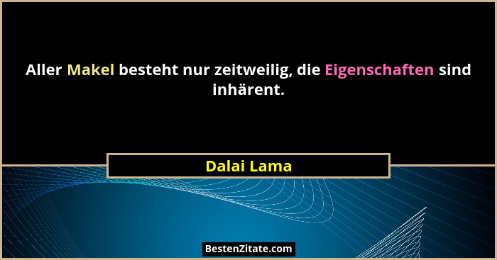 Aller Makel besteht nur zeitweilig, die Eigenschaften sind inhärent.... - Dalai Lama