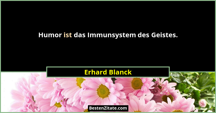 Humor ist das Immunsystem des Geistes.... - Erhard Blanck