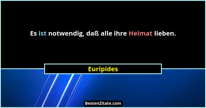 Es ist notwendig, daß alle ihre Heimat lieben.... - Euripides