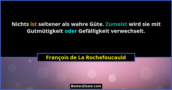 Nichts ist seltener als wahre Güte. Zumeist wird sie mit Gutmütigkeit oder Gefälligkeit verwechselt.... - François de La Rochefoucauld