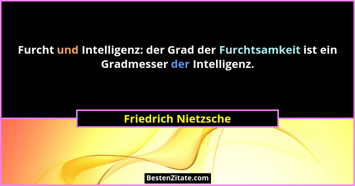 Furcht und Intelligenz: der Grad der Furchtsamkeit ist ein Gradmesser der Intelligenz.... - Friedrich Nietzsche