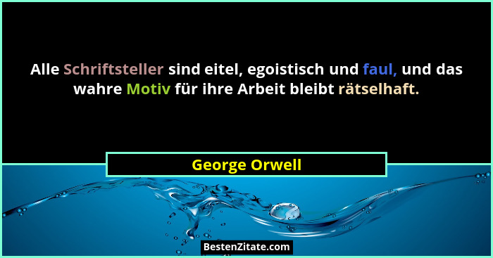 Alle Schriftsteller sind eitel, egoistisch und faul, und das wahre Motiv für ihre Arbeit bleibt rätselhaft.... - George Orwell