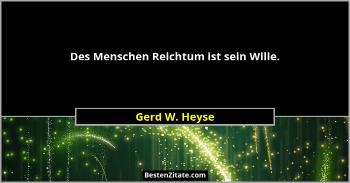 Des Menschen Reichtum ist sein Wille.... - Gerd W. Heyse