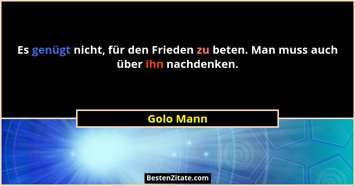 Es genügt nicht, für den Frieden zu beten. Man muss auch über ihn nachdenken.... - Golo Mann
